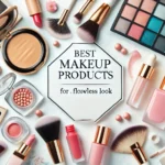 Best Makeup Products for a Flawless Look: From Basics to Advanced